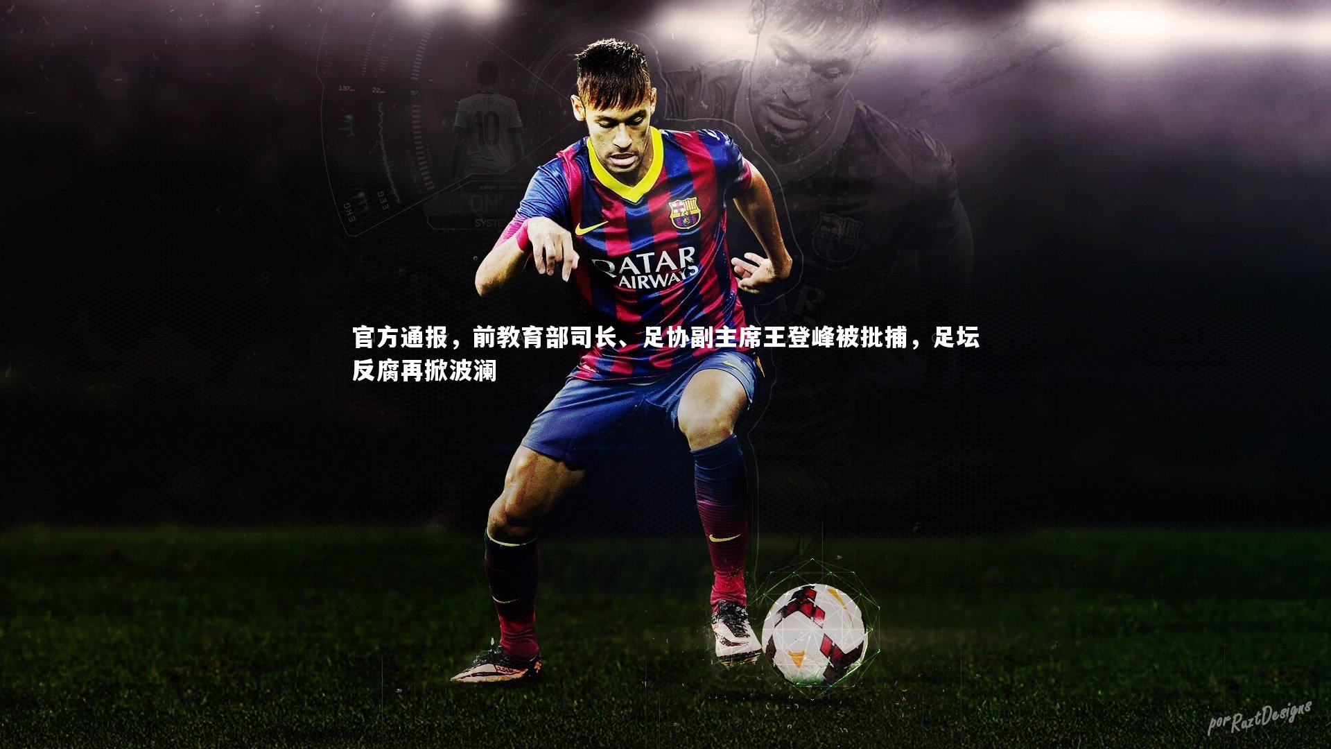 官方通报，前教育部司长、足协副主席王登峰被批捕，足坛反腐再掀波澜