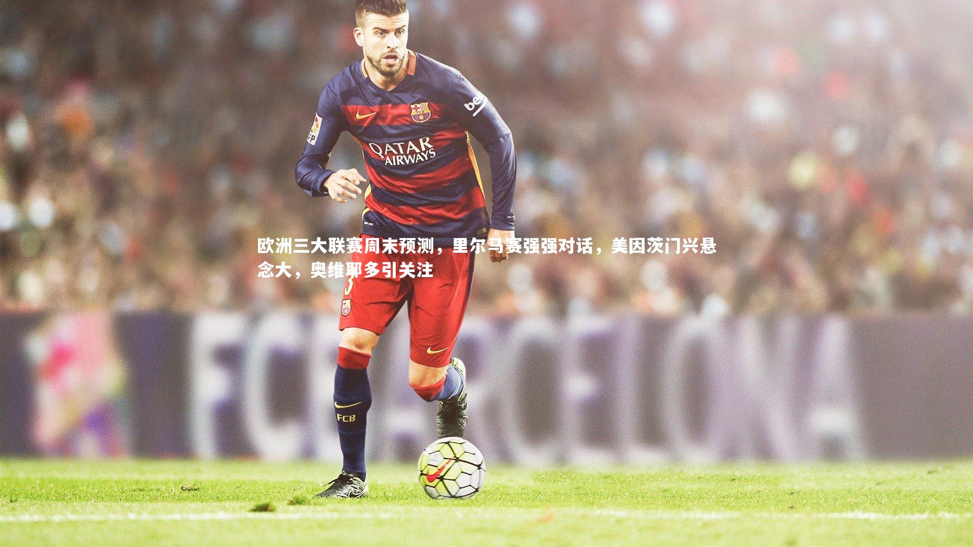 球速体育：欧洲三大联赛周末预测，里尔马赛强强对话，美因茨门兴悬念大，奥维耶多引关注