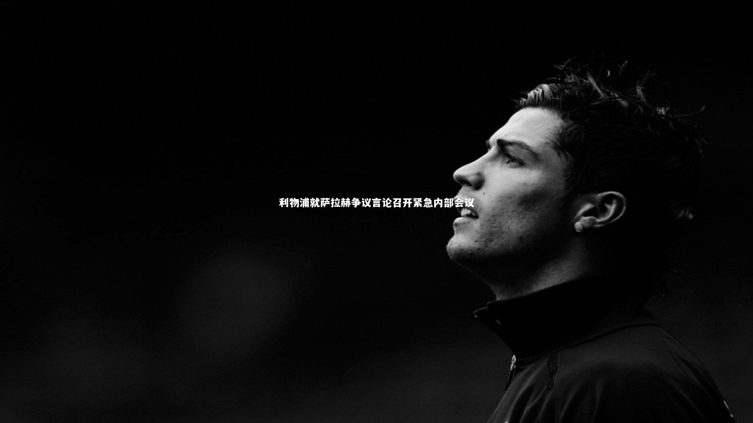 【球速体育】利物浦就萨拉赫争议言论召开紧急内部会议