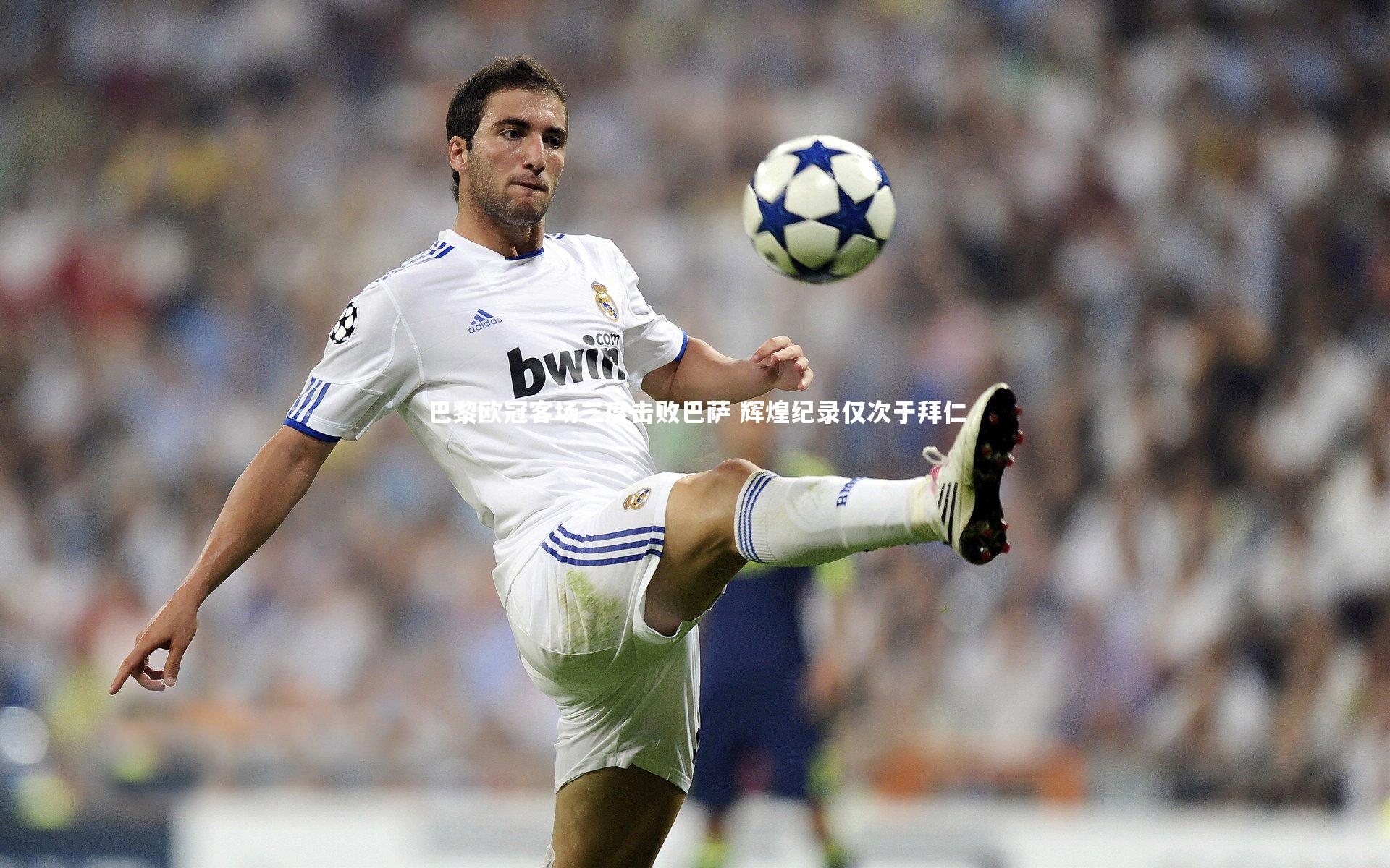 球速直播|巴黎欧冠客场三度击败巴萨 辉煌纪录仅次于拜仁