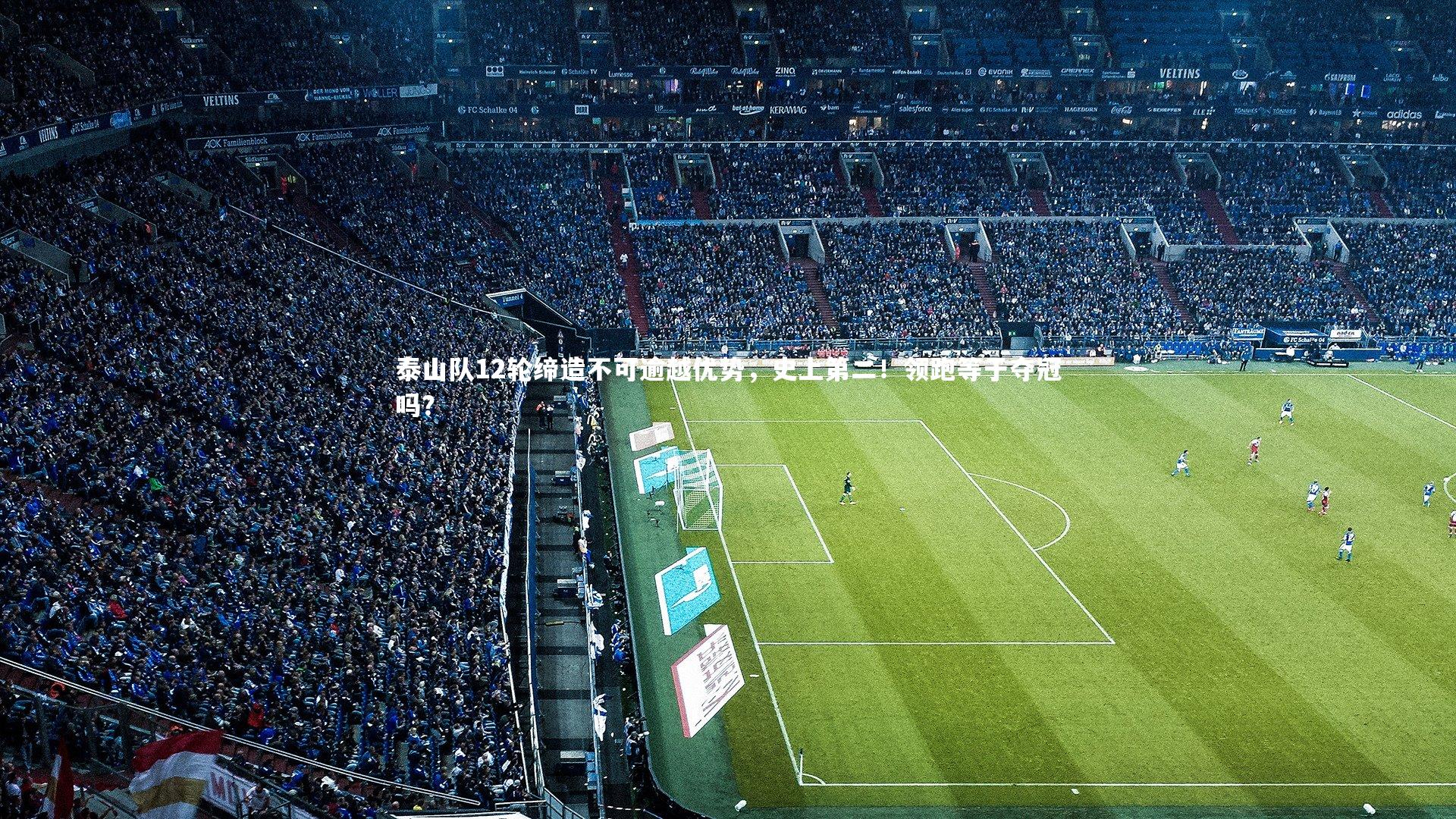 球速体育app：泰山队12轮缔造不可逾越优势，史上第二！领跑等于夺冠吗？