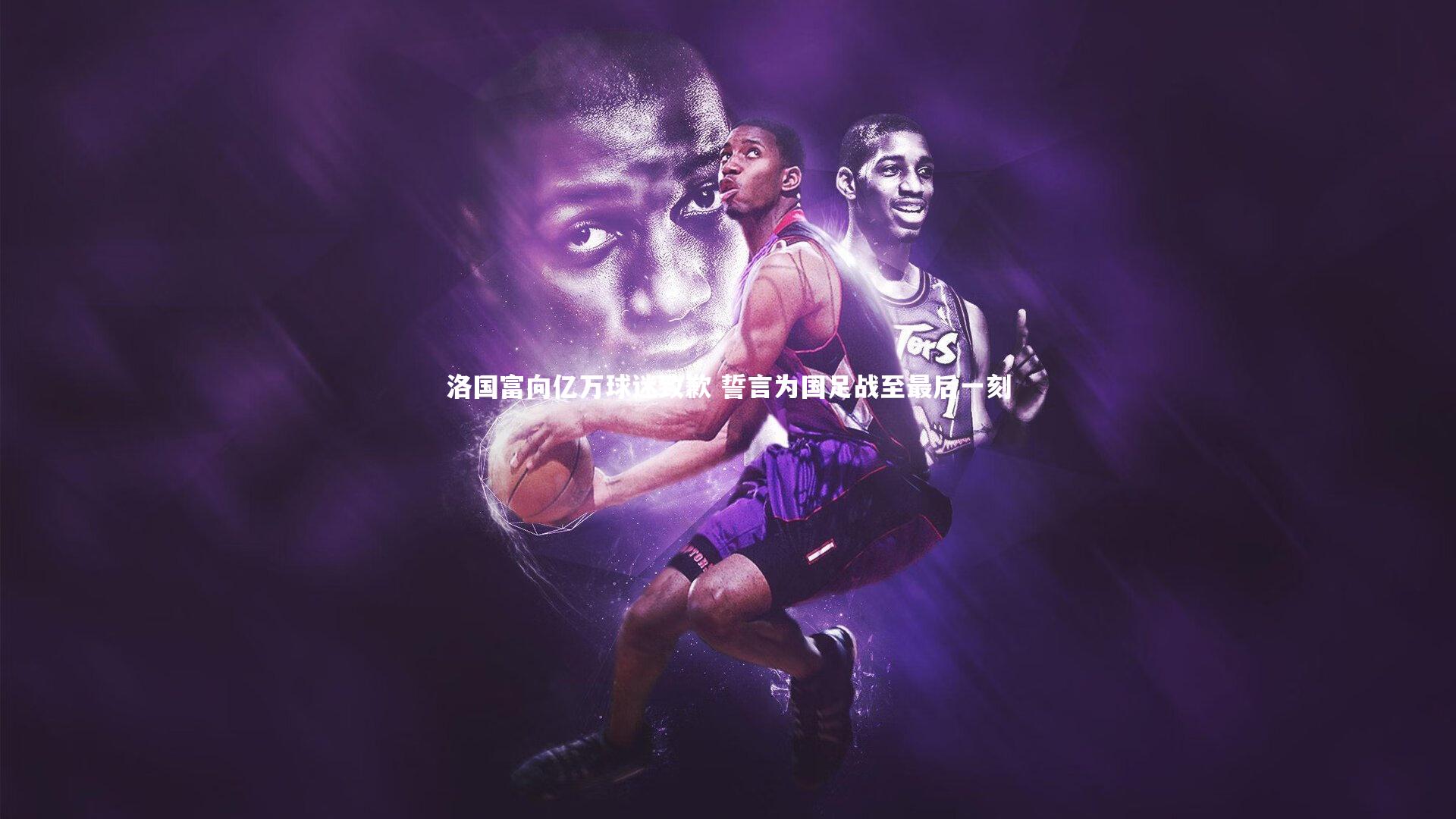 球速体育-洛国富向亿万球迷致歉 誓言为国足战至最后一刻